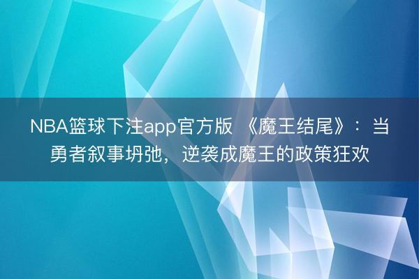 NBA篮球下注app官方版 《魔王结尾》：当勇者叙事坍弛，逆袭成魔王的政策狂欢