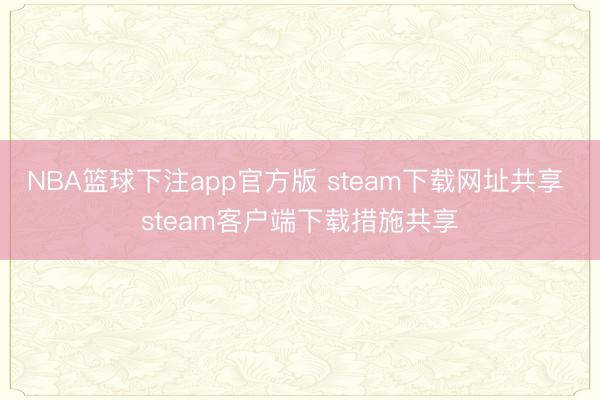 NBA篮球下注app官方版 steam下载网址共享 steam客户端下载措施共享
