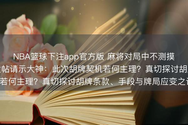 NBA篮球下注app官方版 麻将对局中不测摸到关节六筒,玩家病笃发帖请示大神:此次胡牌契机若何主理?真切探讨胡牌条款、手段与牌局应变之谈!