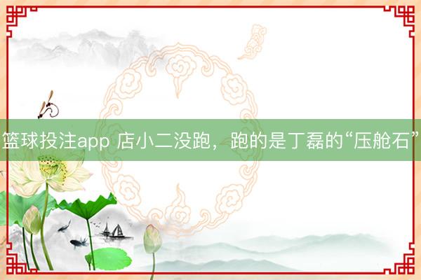 篮球投注app 店小二没跑，跑的是丁磊的“压舱石”