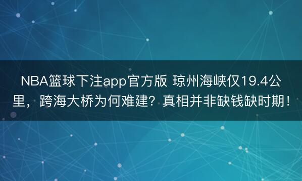 NBA篮球下注app官方版 琼州海峡仅19.4公里，跨海大桥为何难建？真相并非缺钱缺时期！