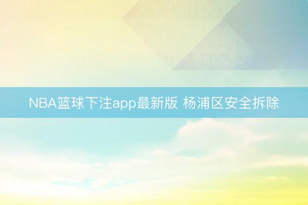 NBA篮球下注app最新版 杨浦区安全拆除