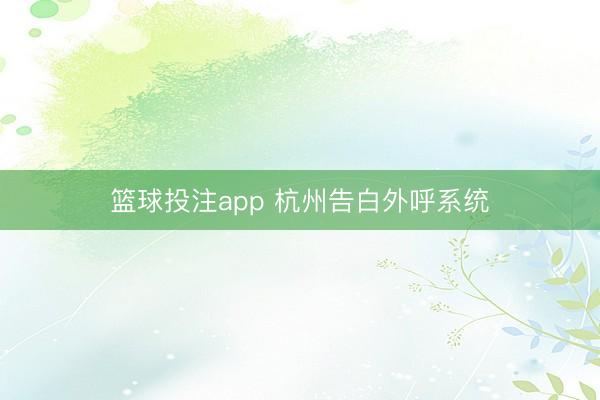 篮球投注app 杭州告白外呼系统