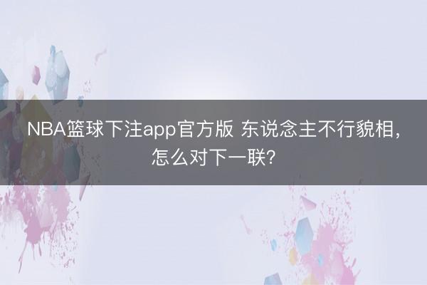 NBA篮球下注app官方版 东说念主不行貌相，怎么对下一联？