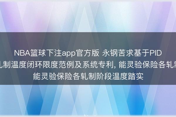 NBA篮球下注app官方版 永钢苦求基于PID的冷镦钢盘条轧制温度闭环限度范例及系统专利， 能灵验保险各轧制阶段温度踏实